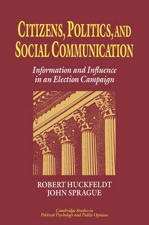 Citizens, Politics and Social Communication: Information and Influence in an Election Campaign de R. Robert Huckfeldt