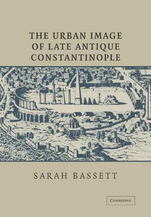 The Urban Image of Late Antique Constantinople de Sarah Bassett