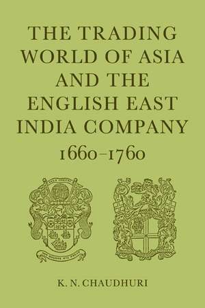 The Trading World of Asia and the English East India Company: 1660-1760 de K. N. Chaudhuri