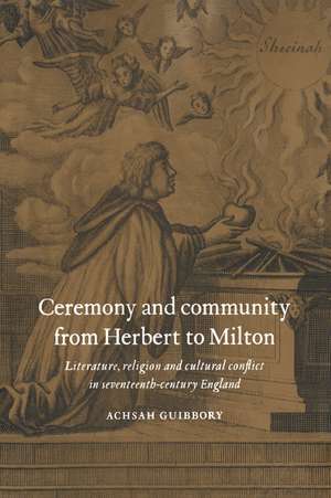 Ceremony and Community from Herbert to Milton: Literature, Religion and Cultural Conflict in Seventeenth-Century England de Achsah Guibbory