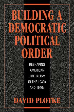 Building a Democratic Political Order: Reshaping American Liberalism in the 1930s and 1940s de David Plotke