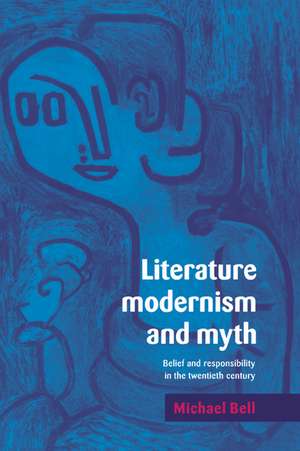 Literature, Modernism and Myth: Belief and Responsibility in the Twentieth Century de Michael Bell