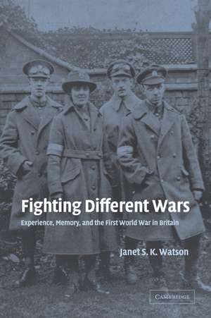 Fighting Different Wars: Experience, Memory, and the First World War in Britain de Janet S. K. Watson