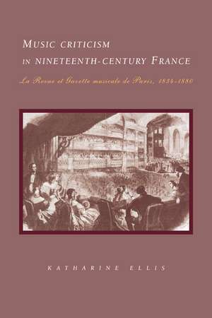 Music Criticism in Nineteenth-Century France: La Revue et gazette musicale de Paris 1834–80 de Katharine Ellis