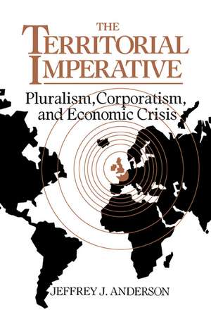 The Territorial Imperative: Pluralism, Corporatism and Economic Crisis de Jeffrey J. Anderson