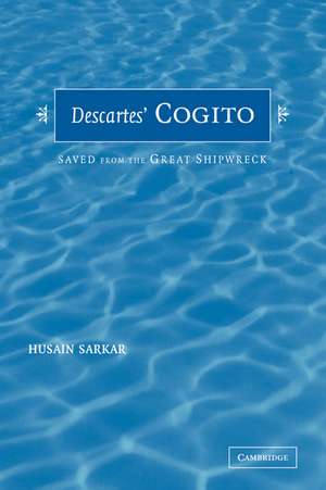 Descartes' Cogito: Saved from the Great Shipwreck de Husain Sarkar