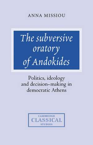 The Subversive Oratory of Andokides: Politics, Ideology and Decision-Making in Democratic Athens de Anna Missiou