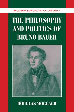 The Philosophy and Politics of Bruno Bauer de Douglas Moggach