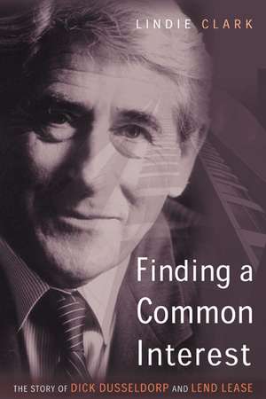 Finding a Common Interest: The Story of Dick Dusseldorp and Lend Lease de Lindie Clark