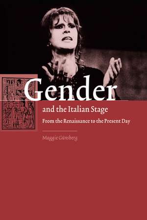 Gender and the Italian Stage: From the Renaissance to the Present Day de Maggie Günsberg