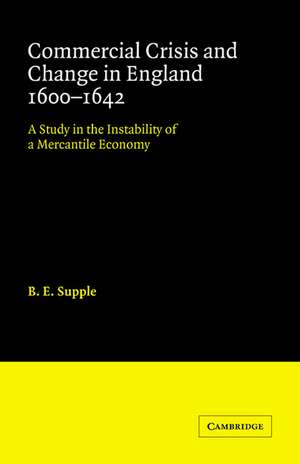 Commercial Crisis and Change in England 1600-1642: A Study in the Instability of a Mercantile Economy de B. E. Supple