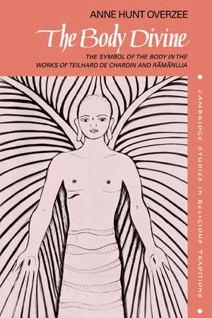 The Body Divine: The Symbol of the Body in the Works of Teilhard de Chardin and Ramanuja de Anne Hunt Overzee