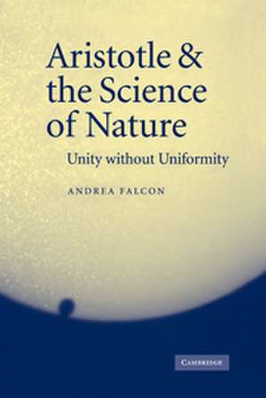 Aristotle and the Science of Nature: Unity without Uniformity de Andrea Falcon