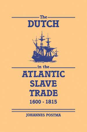 The Dutch in the Atlantic Slave Trade, 1600–1815 de Johannes Postma