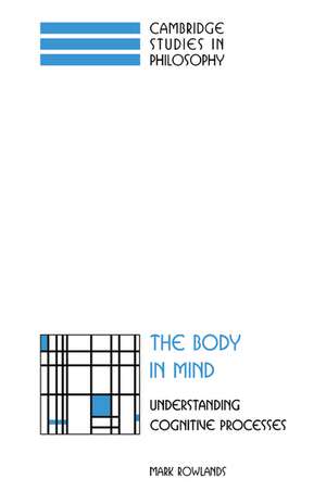 The Body in Mind: Understanding Cognitive Processes de Mark Rowlands