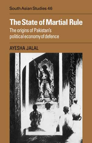 The State of Martial Rule: The Origins of Pakistan's Political Economy of Defence de Ayesha Jalal