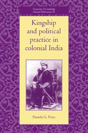 Kingship and Political Practice in Colonial India de Pamela G. Price