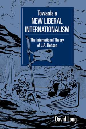 Towards a New Liberal Internationalism: The International Theory of J. A. Hobson de David Long