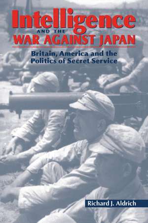 Intelligence and the War against Japan: Britain, America and the Politics of Secret Service de Richard J. Aldrich