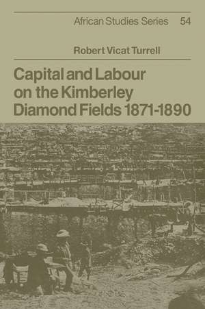 Capital and Labour on the Kimberley Diamond Fields, 1871–1890 de Robert Vicat Turrell