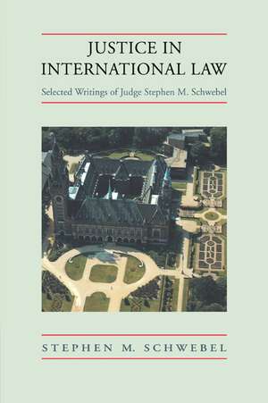 Justice in International Law: Selected Writings de Stephen M. Schwebel