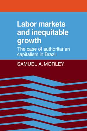 Labor Markets and Inequitable Growth: The Case of Authoritarian Capitalism in Brazil de Samuel A. Morley