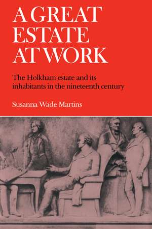 A Great Estate At Work: The Holkham Estate and its Inhabitants in the Nineteenth Century de Susanna Wade Martins