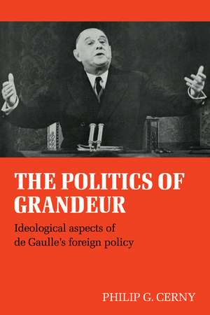 The Politics of Grandeur: Ideological Aspects of de Gaulle's Foreign Policy de Philip G. Cerny