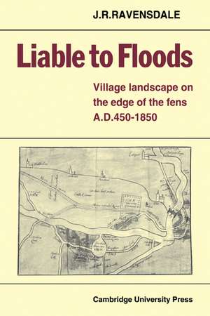 Liable to Floods: Village Landscape on the Edge of the Fens A D 450–1850 de J. R. Ravensdale