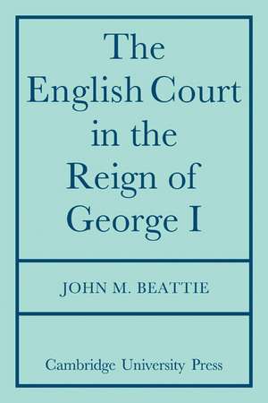 The English Court in the Reign of George 1 de John M. Beattie