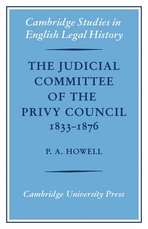 The Judicial Committee of the Privy Council 1833–1876: Its Origins, Structure and Development de P. A. Howell