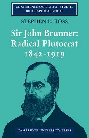 Sir John Brunner: Radical Plutocrat 1842–1919 de Stephen E. Koss