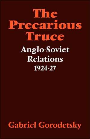 The Precarious Truce: Anglo-Soviet Relations 1924–27 de Gabriel Gorodetsky