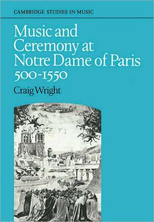 Music and Ceremony at Notre Dame of Paris, 500-1550 de Craig Wright