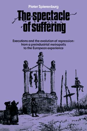 The Spectacle of Suffering: Executions and the Evolution of Repression: From a Preindustrial metropolis to the European Experience de Pieter Spierenburg