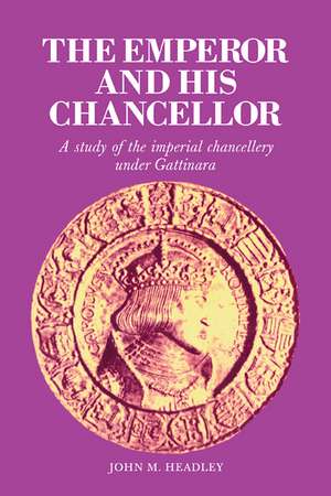 The Emperor and His Chancellor: A Study of the Imperial Chancellery under Gattinara de John M. Headley