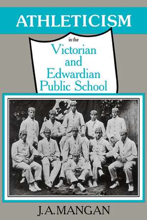 Athleticism in the Victorian and Edwardian Public School: The Emergence and Consolidation of an Educational Ideology de J. a. Mangan