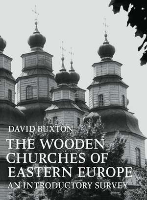 The Wooden Churches of Eastern Europe: An Introductory Survey de David Buxton