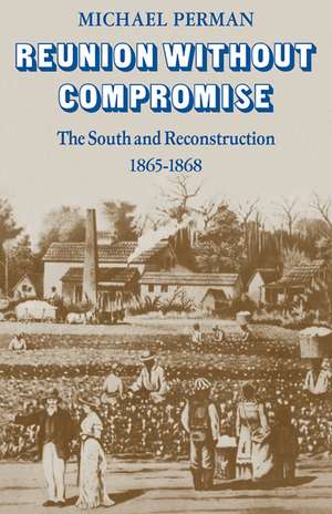 Reunion Without Compromise: The South and Reconstruction: 1865–1868 de Michael Perman