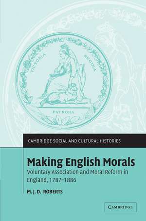 Making English Morals: Voluntary Association and Moral Reform in England, 1787–1886 de M. J. D. Roberts