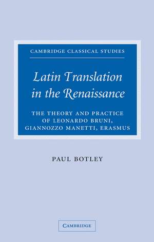 Latin Translation in the Renaissance: The Theory and Practice of Leonardo Bruni, Giannozzo Manetti and Desiderius Erasmus de Paul Botley