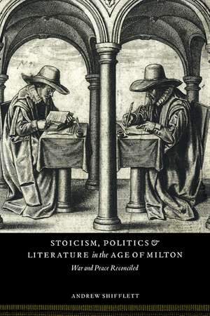 Stoicism, Politics and Literature in the Age of Milton: War and Peace Reconciled de Andrew Shifflett