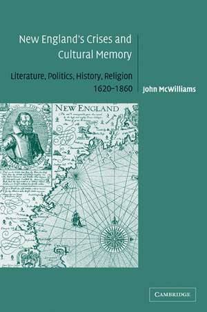 New England's Crises and Cultural Memory: Literature, Politics, History, Religion, 1620–1860 de John McWilliams