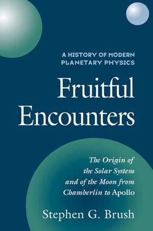 A History of Modern Planetary Physics: Volume 3, The Origin of the Solar System and of the Moon from Chamberlain to Apollo: Fruitful Encounters de Stephen G. Brush