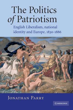 The Politics of Patriotism: English Liberalism, National Identity and Europe, 1830–1886 de Jonathan Parry