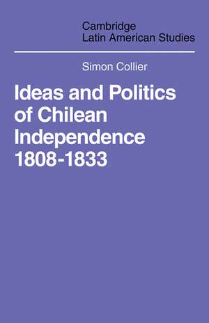 Ideas and Politics of Chilean Independence 1808-1833 de Simon Collier