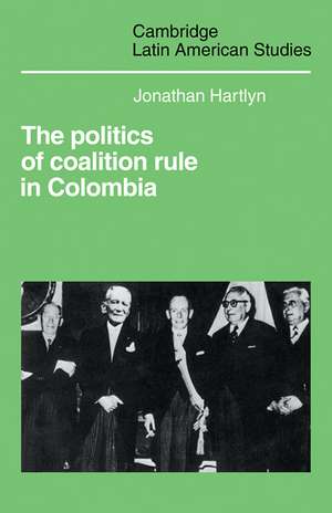 The Politics of Coalition Rule in Colombia de Jonathan Hartlyn