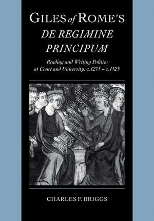 Giles of Rome's De regimine principum: Reading and Writing Politics at Court and University, c.1275–c.1525 de Charles F. Briggs