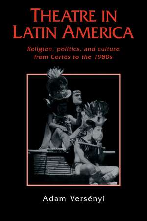 Theatre in Latin America: Religion, Politics and Culture from Cortés to the 1980s de Adam Versényi