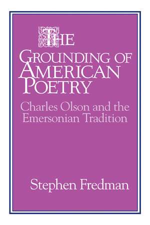 The Grounding of American Poetry: Charles Olson and the Emersonian Tradition de Stephen Fredman